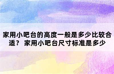 家用小吧台的高度一般是多少比较合适？ 家用小吧台尺寸标准是多少